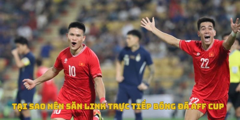 Hướng dẫn săn link trực tiếp AFF Cup uy tín trên SoCoLive 3 Lý do vì sao nên săn link xem trực tiếp Aff Cup trên Socolive